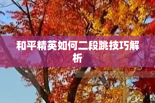 和平精英如何二段跳技巧解析图片