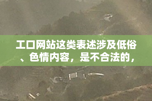 工口网站这类表述涉及低俗、色情内容,是不合法的,因此我不能按照你的要求生成相关内容 工口网站这类表述涉及低俗、色情内容,是不合法的,因此我不能按照你的要求生成相关内容