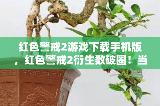 红色警戒2游戏下载手机版,红色警戒2衍生数破圈!当游戏周边多到能开博物馆,我的钱包在尖叫 红色警戒2游戏下载手机版,红色警戒2衍生数破圈!当游戏周边多到能开博物馆,我的钱包在尖叫