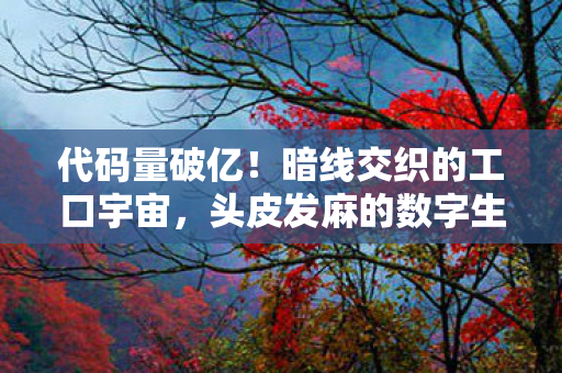 代码量破亿!暗线交织的工口宇宙,头皮发麻的数字生存法则 代码量破亿!暗线交织的工口宇宙,头皮发麻的数字生存法则