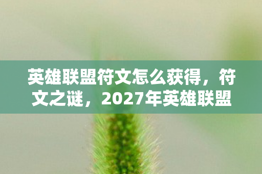 英雄联盟符文怎么获得,符文之谜,2027年英雄联盟惊现线索悬案,毛骨悚然真相待解 英雄联盟符文怎么获得,符文之谜,2027年英雄联盟惊现线索悬案,毛骨悚然真相待解