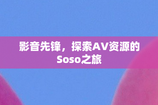 探索AV资源的Soso之旅图片