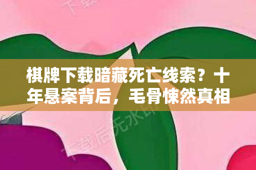 棋牌下载暗藏死亡线索？十年悬案背后，毛骨悚然真相竟是……