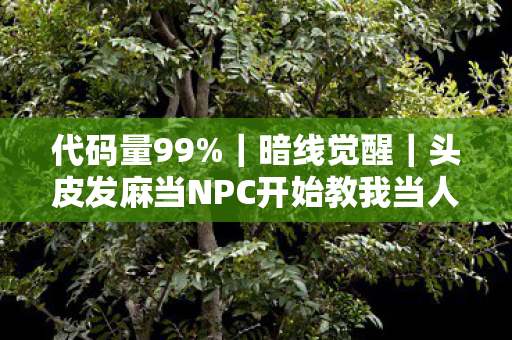 代码量99%｜暗线觉醒｜头皮发麻当NPC开始教我当人