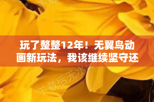 玩了整整12年！无翼鸟动画新玩法，我该继续坚守还是转身离开？