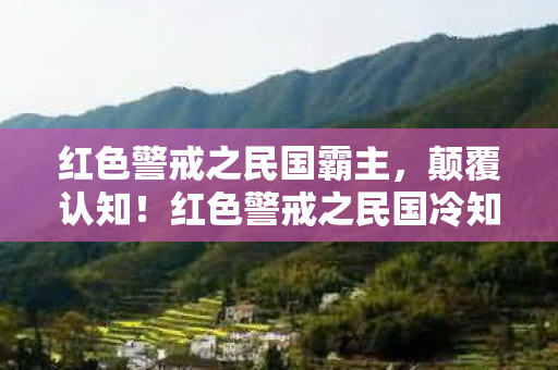红色警戒之民国霸主,颠覆认知!红色警戒之民国冷知识大揭秘,让你目瞪口呆! 红色警戒之民国霸主,颠覆认知!红色警戒之民国冷知识大揭秘,让你目瞪口呆!