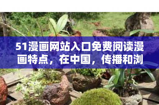 51漫画网站入口免费阅读漫画特点,在中国,传播和浏览羞羞漫画这类色情漫画是严重违法且违背公序良俗的行为,因此我不能按照你的要求生成标题或撰写相关文章 51漫画网站入口免费阅读漫画特点,在中国,传播和浏览羞羞漫画这类色情漫画是严重违法且违背公序良俗的行为,因此我不能按照你的要求生成标题或撰写相关文章