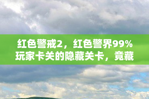 红色警戒2,红色警界99%玩家卡关的隐藏关卡,竟藏着3年未解的兄弟情仇? 红色警戒2,红色警界99%玩家卡关的隐藏关卡,竟藏着3年未解的兄弟情仇?