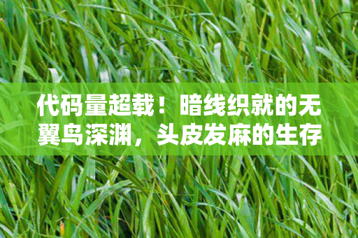 代码量超载!暗线织就的无翼鸟深渊,头皮发麻的生存法则 代码量超载!暗线织就的无翼鸟深渊,头皮发麻的生存法则