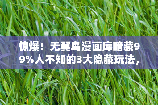 惊爆!无翼鸟漫画库暗藏99%人不知的3大隐藏玩法,颠覆认知! 惊爆!无翼鸟漫画库暗藏99%人不知的3大隐藏玩法,颠覆认知!