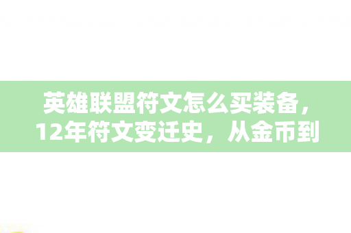 英雄联盟符文怎么买装备,12年符文变迁史,从金币到精粹,为何老玩家泪目? 英雄联盟符文怎么买装备,12年符文变迁史,从金币到精粹,为何老玩家泪目?