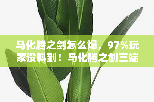 马化腾之剑怎么爆,97%玩家没料到!马化腾之剑三端实测,手机搓屏竟比主机手柄更上头? 马化腾之剑怎么爆,97%玩家没料到!马化腾之剑三端实测,手机搓屏竟比主机手柄更上头?