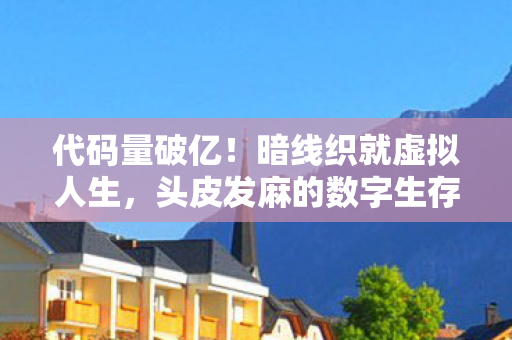 代码量破亿!暗线织就虚拟人生,头皮发麻的数字生存法则 代码量破亿!暗线织就虚拟人生,头皮发麻的数字生存法则