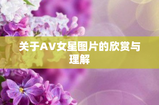 关于AV女星图片的欣赏与理解图片