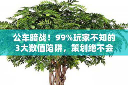 公车暗战!99%玩家不知的3大数值陷阱,策划绝不会说的真相 公车暗战!99%玩家不知的3大数值陷阱,策划绝不会说的真相