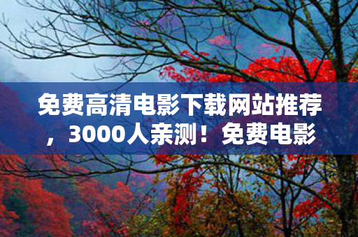 免费高清电影下载网站推荐,3000人亲测!免费电影下载暗藏死亡链接?老炮,我硬盘都笑裂了 免费高清电影下载网站推荐,3000人亲测!免费电影下载暗藏死亡链接?老炮,我硬盘都笑裂了