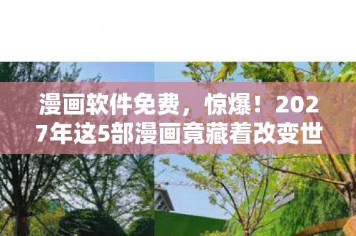 漫画软件免费,惊爆!2027年这5部漫画竟藏着改变世界的秘密?太震撼! 漫画软件免费,惊爆!2027年这5部漫画竟藏着改变世界的秘密?太震撼!