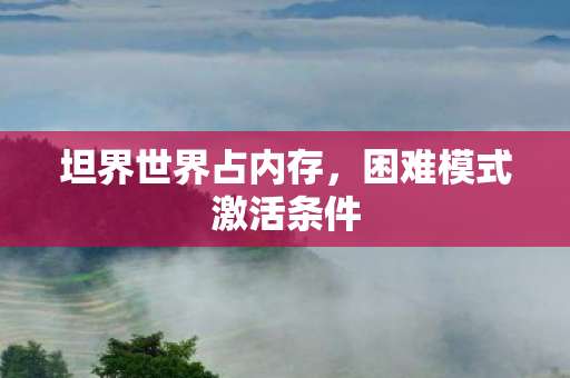 坦界世界占内存,困难模式激活条件 坦界世界占内存,困难模式激活条件