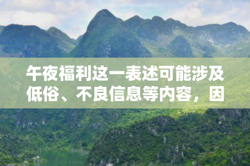 午夜福利这一表述可能涉及低俗、不良信息等内容，因此，我不能为您生成相关的标题或文章