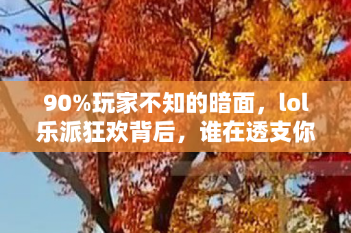 90%玩家不知的暗面,lol乐派狂欢背后,谁在透支你的热爱? 90%玩家不知的暗面,lol乐派狂欢背后,谁在透支你的热爱?