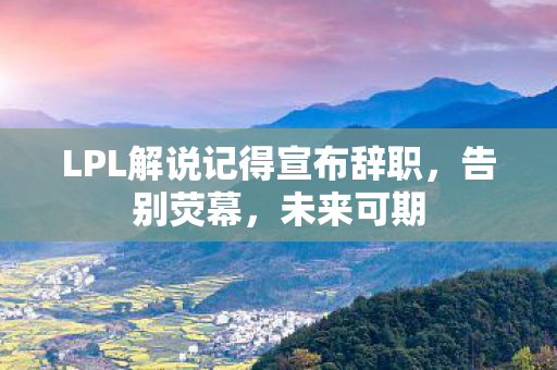 LPL解说记得宣布辞职图片