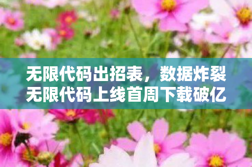 无限代码出招表,数据炸裂无限代码上线首周下载破亿,游戏业久违的技术平权革命来了! 无限代码出招表,数据炸裂无限代码上线首周下载破亿,游戏业久违的技术平权革命来了!