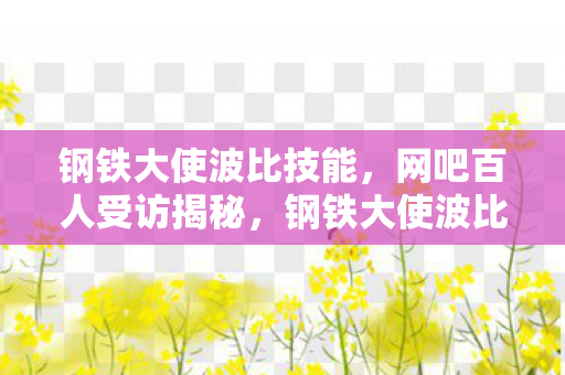 钢铁大使波比技能,网吧百人受访揭秘,钢铁大使波比疑点重重,玩家绷不住泪洒当场 钢铁大使波比技能,网吧百人受访揭秘,钢铁大使波比疑点重重,玩家绷不住泪洒当场