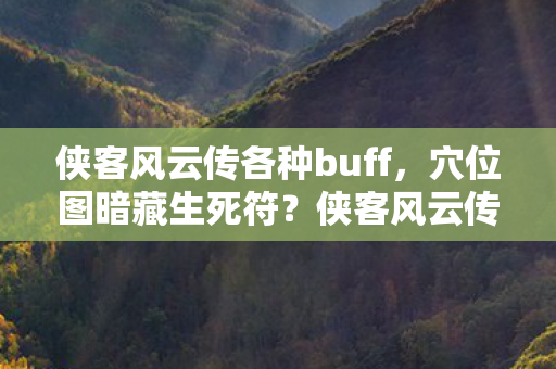 侠客风云传各种buff,穴位图暗藏生死符?侠客风云传十年悬案背后的毛骨悚然真相 侠客风云传各种buff,穴位图暗藏生死符?侠客风云传十年悬案背后的毛骨悚然真相