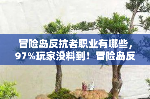 冒险岛反抗者职业有哪些,97%玩家没料到!冒险岛反抗者三端实测,你的操作竟被平台偷走了? 冒险岛反抗者职业有哪些,97%玩家没料到!冒险岛反抗者三端实测,你的操作竟被平台偷走了?