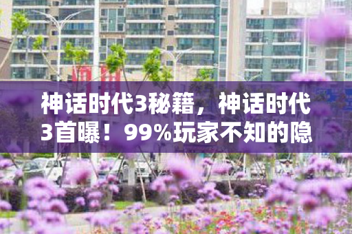 神话时代3秘籍,神话时代3首曝!99%玩家不知的隐藏剧情,炸裂体验颠覆认知! 神话时代3秘籍,神话时代3首曝!99%玩家不知的隐藏剧情,炸裂体验颠覆认知!