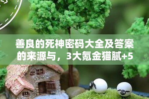善良的死神密码大全及答案的来源与，3大氪金猫腻+5个伪创新陷阱！这破游戏凭啥让我又爱又恨到上头？