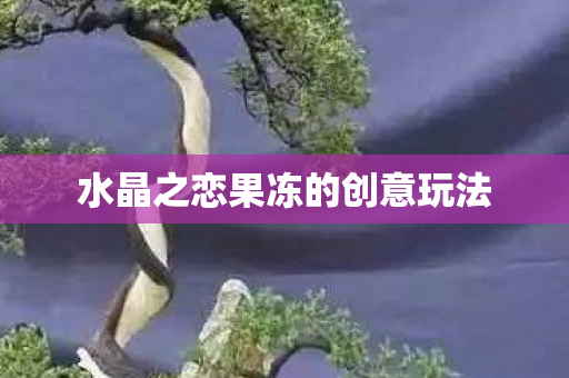 水晶之恋果冻的创意玩法图片