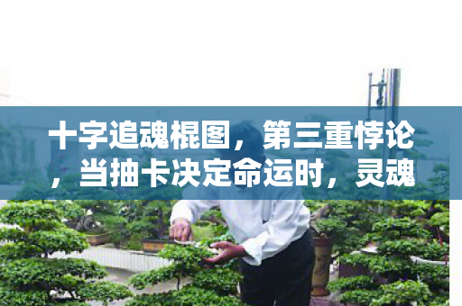 十字追魂棍图,第三重悖论,当抽卡决定命运时,灵魂震颤的自由究竟在哪一层? 十字追魂棍图,第三重悖论,当抽卡决定命运时,灵魂震颤的自由究竟在哪一层?