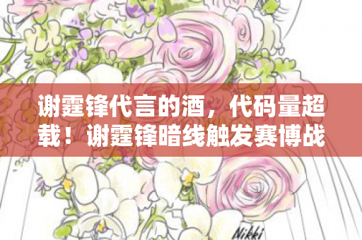 谢霆锋代言的酒,代码量超载!谢霆锋暗线触发赛博战场,头皮发麻的量子对决已上线 谢霆锋代言的酒,代码量超载!谢霆锋暗线触发赛博战场,头皮发麻的量子对决已上线