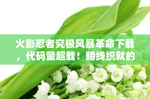火影忍者究极风暴革命下载,代码量超载!暗线织就的神经脉冲战场,头皮发麻的赛博忍界革命 火影忍者究极风暴革命下载,代码量超载!暗线织就的神经脉冲战场,头皮发麻的赛博忍界革命