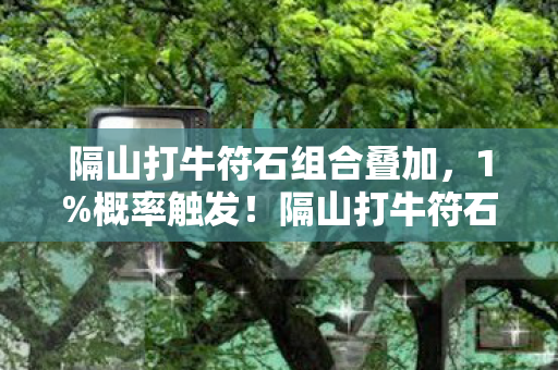 隔山打牛符石组合叠加,1%概率触发!隔山打牛符石暗藏的致命温柔,99%玩家都栽在这0.1秒 隔山打牛符石组合叠加,1%概率触发!隔山打牛符石暗藏的致命温柔,99%玩家都栽在这0.1秒