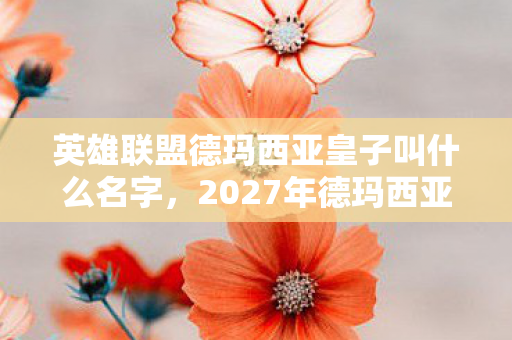 英雄联盟德玛西亚皇子叫什么名字,2027年德玛西亚的最后一战,伏笔终章,鼻子一酸忆往昔 英雄联盟德玛西亚皇子叫什么名字,2027年德玛西亚的最后一战,伏笔终章,鼻子一酸忆往昔