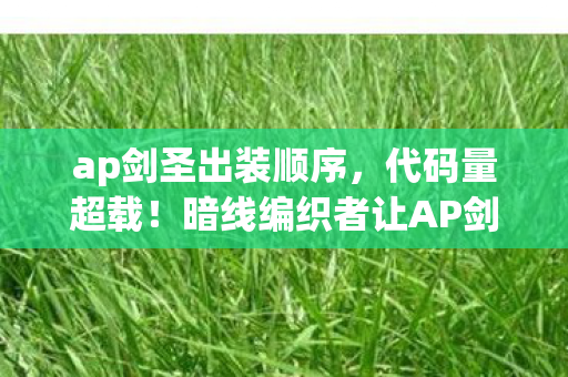 ap剑圣出装顺序,代码量超载!暗线编织者让AP剑圣的刀锋划破头皮发麻的赛博战场 ap剑圣出装顺序,代码量超载!暗线编织者让AP剑圣的刀锋划破头皮发麻的赛博战场