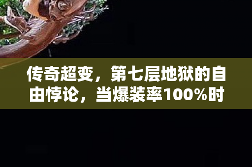 传奇超变,第七层地狱的自由悖论,当爆装率100%时,你为何反而失去选择权? 传奇超变,第七层地狱的自由悖论,当爆装率100%时,你为何反而失去选择权?