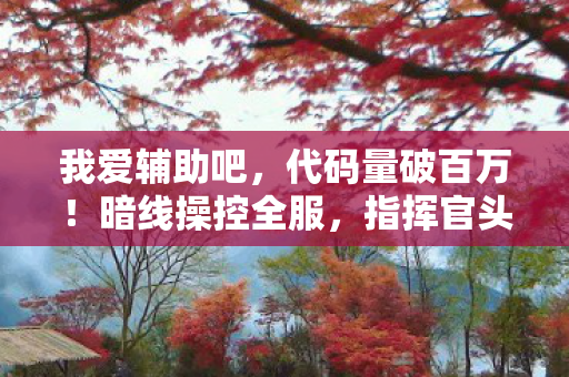 我爱辅助吧,代码量破百万!暗线操控全服,指挥官头皮发麻的虚拟帝国 我爱辅助吧,代码量破百万!暗线操控全服,指挥官头皮发麻的虚拟帝国