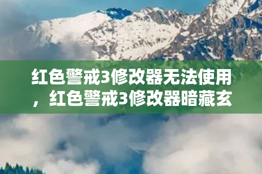 红色警戒3修改器无法使用,红色警戒3修改器暗藏玄机,代码悬案背后的毛骨悚然自戮真相 红色警戒3修改器无法使用,红色警戒3修改器暗藏玄机,代码悬案背后的毛骨悚然自戮真相