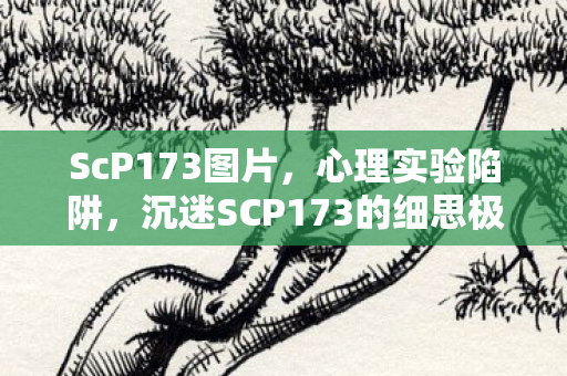 ScP173图片,心理实验陷阱,沉迷SCP173的细思极恐自我麻醉实录 ScP173图片,心理实验陷阱,沉迷SCP173的细思极恐自我麻醉实录