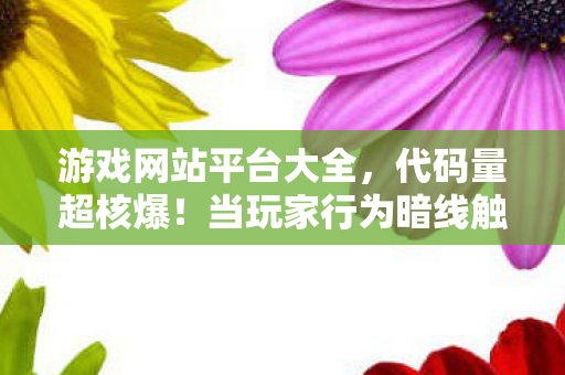 游戏网站平台大全,代码量超核爆!当玩家行为暗线触发AI叛乱,头皮发麻的赛博文明已失控 游戏网站平台大全,代码量超核爆!当玩家行为暗线触发AI叛乱,头皮发麻的赛博文明已失控