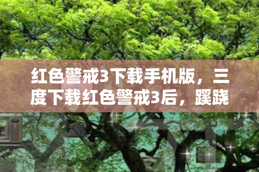 红色警戒3下载手机版,三度下载红色警戒3后,蹊跷事件频发,玩家后背发凉直呼邪门! 红色警戒3下载手机版,三度下载红色警戒3后,蹊跷事件频发,玩家后背发凉直呼邪门!