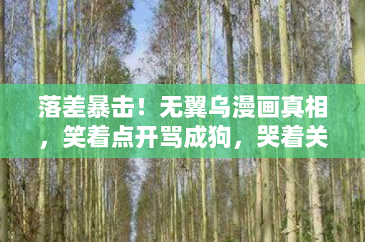 落差暴击!无翼乌漫画真相,笑着点开骂成狗,哭着关掉再续费 落差暴击!无翼乌漫画真相,笑着点开骂成狗,哭着关掉再续费