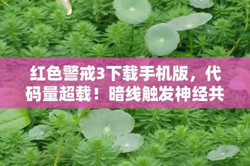 红色警戒3下载手机版，代码量超载！暗线触发神经共振，你的头皮发麻只是开始
