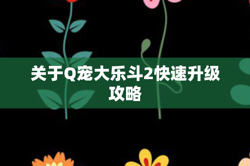 关于Q宠大乐斗2快速升级攻略图片