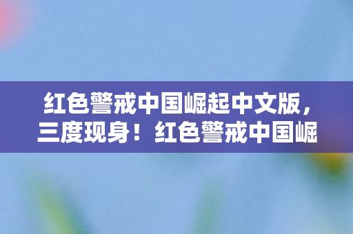 红色警戒中国崛起中文版，三度现身！红色警戒中国崛起背后蹊跷，真相让人后背发凉