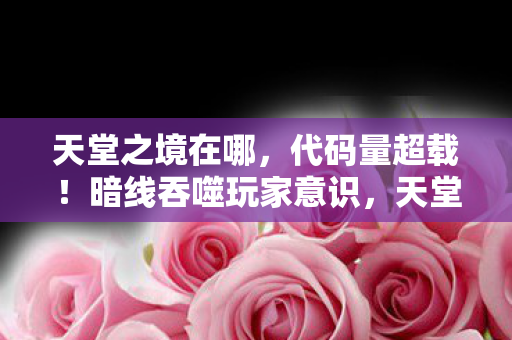 天堂之境在哪，代码量超载！暗线吞噬玩家意识，天堂之境的头皮发麻真相
