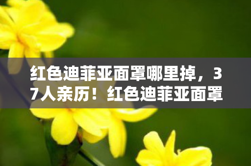 红色迪菲亚面罩哪里掉,37人亲历!红色迪菲亚面罩现世疑云,大神萌新集体破防,这波真绷不住了! 红色迪菲亚面罩哪里掉,37人亲历!红色迪菲亚面罩现世疑云,大神萌新集体破防,这波真绷不住了!
